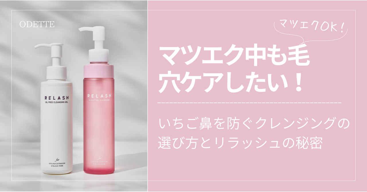 マツエク中も毛穴ケアしたい！いちご鼻を防ぐクレンジングの選び方とリラッシュの秘密