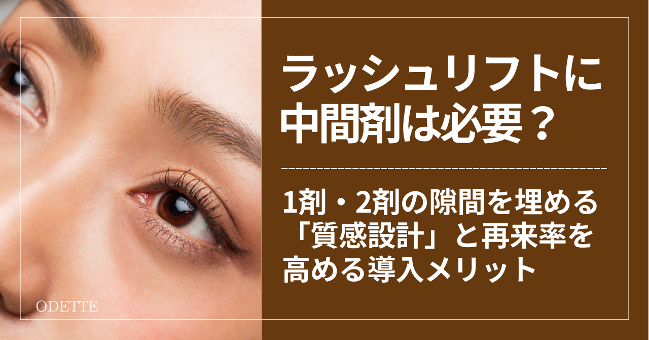 ラッシュリフトに中間剤は必要？1剤・2剤の隙間を埋める「質感設計」と再来率を高める導入メリット